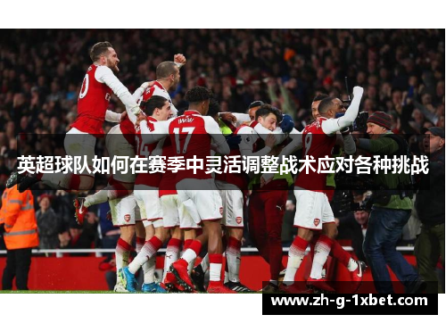 英超球队如何在赛季中灵活调整战术应对各种挑战