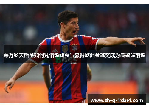 莱万多夫斯基如何凭借锋线霸气赢得欧洲金靴奖成为最致命前锋 莱万多夫斯基如何凭借锋线霸气赢得欧洲金靴奖成为最致命前锋