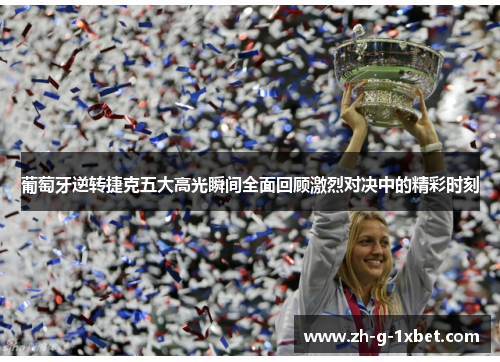 葡萄牙逆转捷克五大高光瞬间全面回顾激烈对决中的精彩时刻