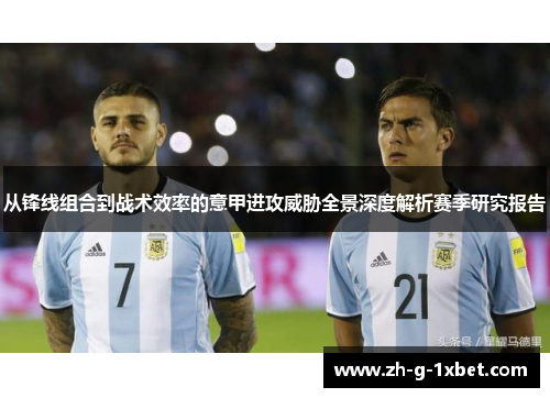 从锋线组合到战术效率的意甲进攻威胁全景深度解析赛季研究报告