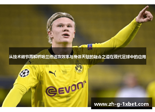 从技术细节再解析哈兰德进攻效率与身体天赋的融合之道在现代足球中的应用