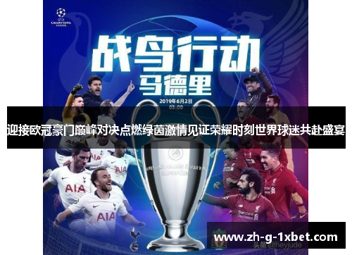 迎接欧冠豪门巅峰对决点燃绿茵激情见证荣耀时刻世界球迷共赴盛宴