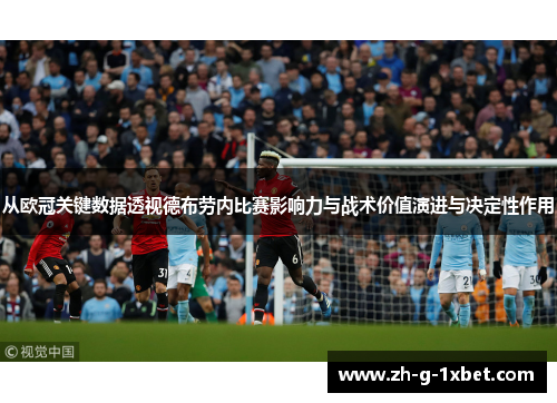 从欧冠关键数据透视德布劳内比赛影响力与战术价值演进与决定性作用