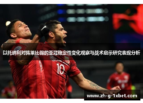 以托纳利对阵莱比锡的亚冠稳定性变化观察与战术启示研究表现分析