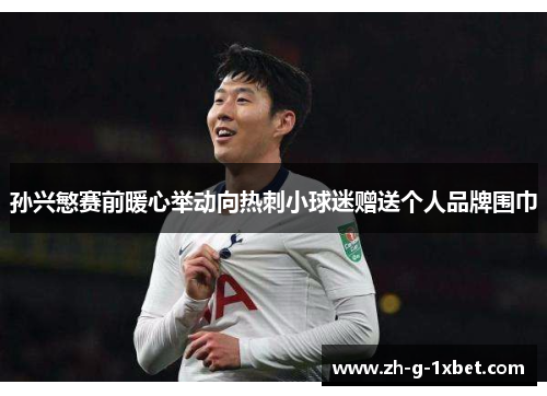 孙兴慜赛前暖心举动向热刺小球迷赠送个人品牌围巾