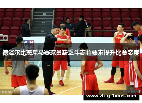 德泽尔比怒斥马赛球员缺乏斗志并要求提升比赛态度