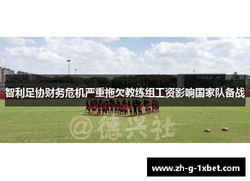 智利足协财务危机严重拖欠教练组工资影响国家队备战