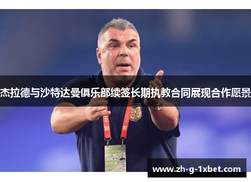 杰拉德与沙特达曼俱乐部续签长期执教合同展现合作愿景