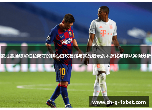欧冠赛场破解低位防守的核心进攻套路与实战启示战术演化与球队案例分析 欧冠赛场破解低位防守的核心进攻套路与实战启示战术演化与球队案例分析