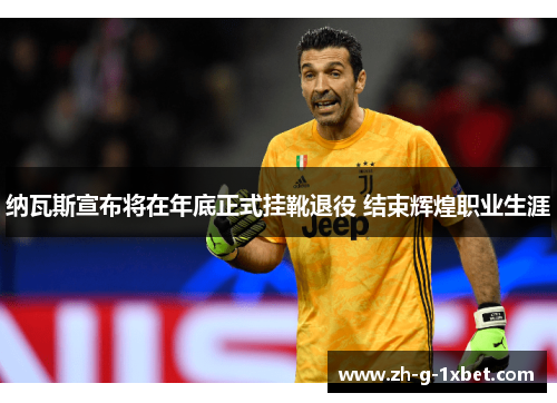 纳瓦斯宣布将在年底正式挂靴退役 结束辉煌职业生涯 纳瓦斯宣布将在年底正式挂靴退役 结束辉煌职业生涯