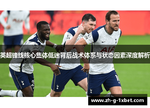 英超锋线核心集体低迷背后战术体系与状态因素深度解析 英超锋线核心集体低迷背后战术体系与状态因素深度解析