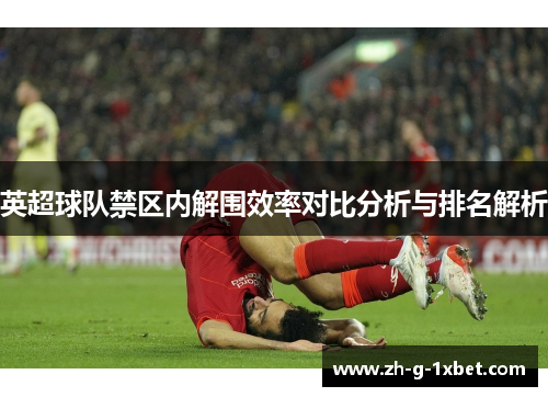 英超球队禁区内解围效率对比分析与排名解析