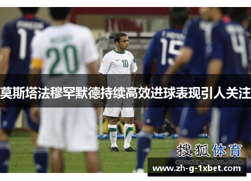 莫斯塔法穆罕默德持续高效进球表现引人关注