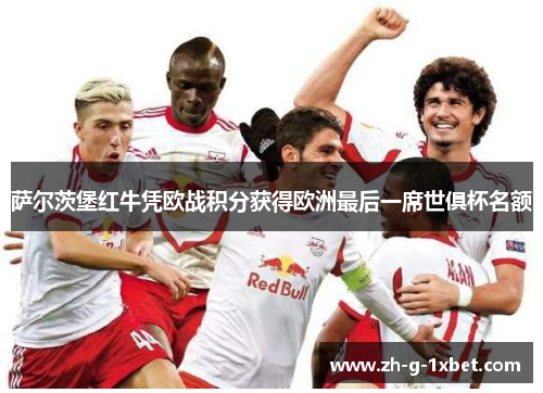 萨尔茨堡红牛凭欧战积分获得欧洲最后一席世俱杯名额 萨尔茨堡红牛凭欧战积分获得欧洲最后一席世俱杯名额