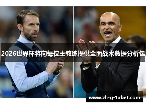 2026世界杯将向每位主教练提供全面战术数据分析包