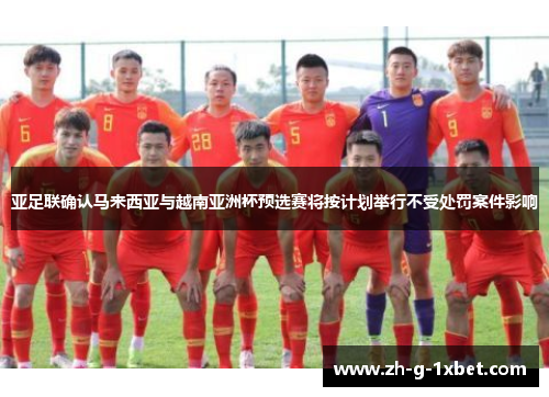 亚足联确认马来西亚与越南亚洲杯预选赛将按计划举行不受处罚案件影响 亚足联确认马来西亚与越南亚洲杯预选赛将按计划举行不受处罚案件影响