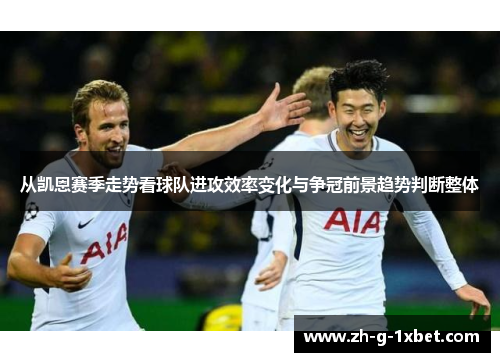 从凯恩赛季走势看球队进攻效率变化与争冠前景趋势判断整体