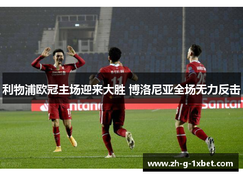利物浦欧冠主场迎来大胜 博洛尼亚全场无力反击