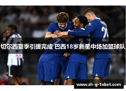 切尔西夏季引援完成 巴西18岁新星中场加盟球队 切尔西夏季引援完成 巴西18岁新星中场加盟球队
