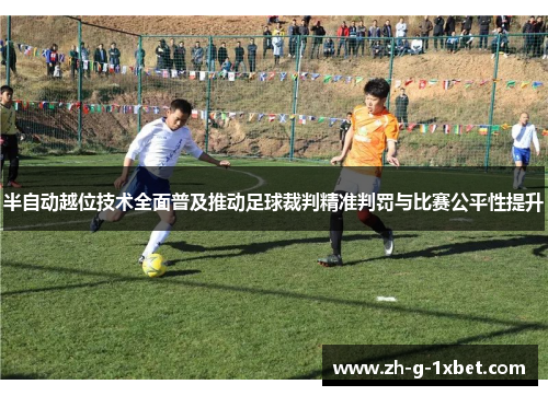 半自动越位技术全面普及推动足球裁判精准判罚与比赛公平性提升