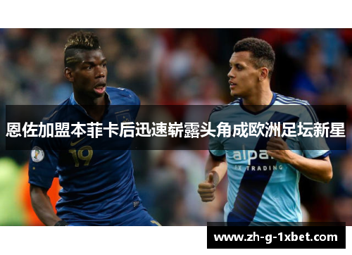 恩佐加盟本菲卡后迅速崭露头角成欧洲足坛新星