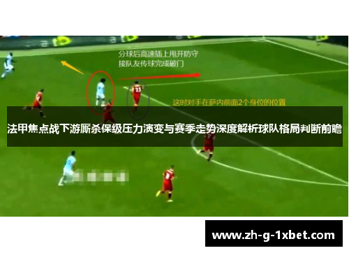 法甲焦点战下游厮杀保级压力演变与赛季走势深度解析球队格局判断前瞻
