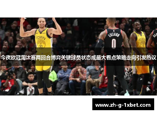 今夜欧冠淘汰赛两回合博弈关键球员状态成最大看点策略走向引发热议 今夜欧冠淘汰赛两回合博弈关键球员状态成最大看点策略走向引发热议