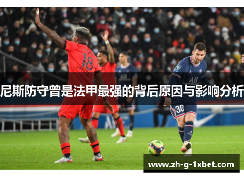 尼斯防守曾是法甲最强的背后原因与影响分析 尼斯防守曾是法甲最强的背后原因与影响分析