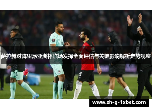 萨拉赫对阵里昂亚洲杯临场发挥全面评估与关键影响解析走势观察 萨拉赫对阵里昂亚洲杯临场发挥全面评估与关键影响解析走势观察