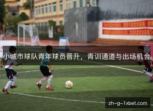 小城市球队青年球员晋升,青训通道与出场机会 小城市球队青年球员晋升,青训通道与出场机会