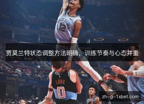 贾莫兰特状态调整方法明确，训练节奏与心态并重