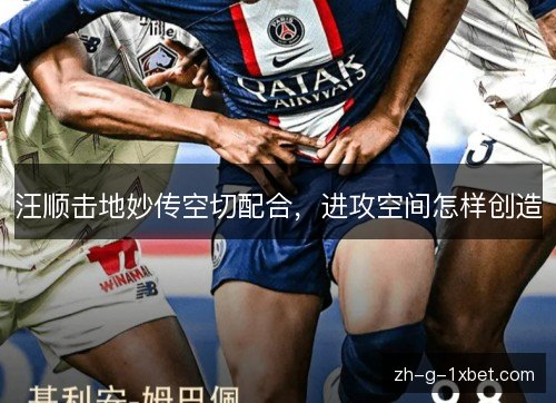 汪顺击地妙传空切配合，进攻空间怎样创造